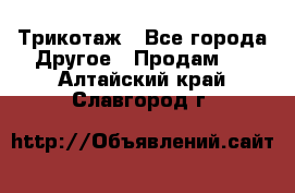 Трикотаж - Все города Другое » Продам   . Алтайский край,Славгород г.